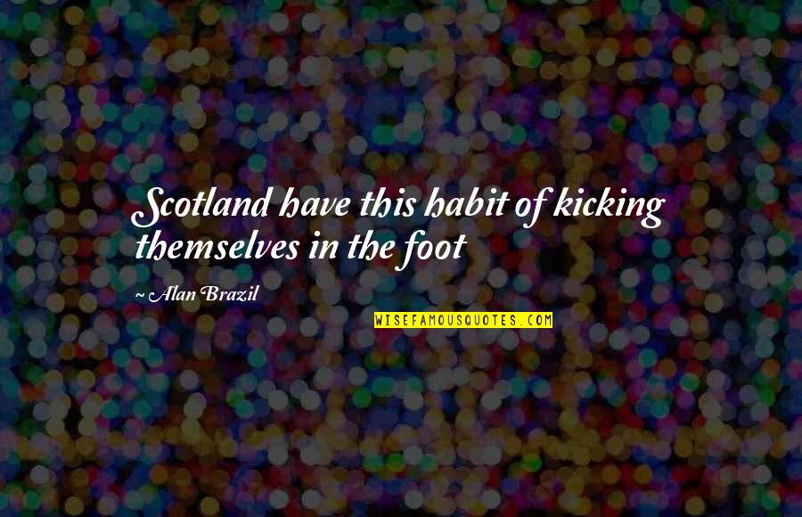 Kicking Habit Quotes By Alan Brazil: Scotland have this habit of kicking themselves in