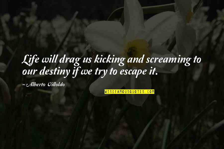 Kicking It Quotes By Alberto Villoldo: Life will drag us kicking and screaming to