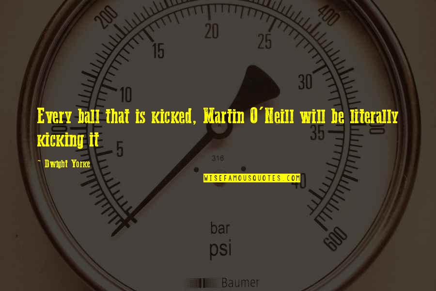 Kicking It Quotes By Dwight Yorke: Every ball that is kicked, Martin O'Neill will