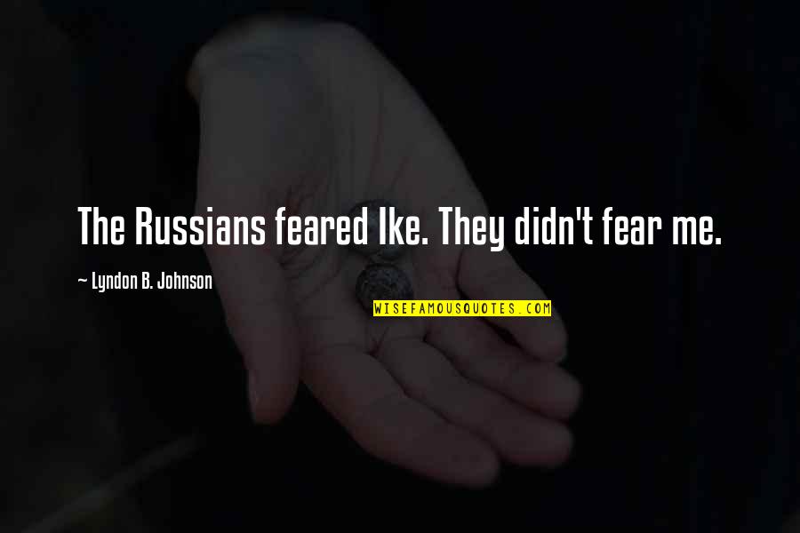 Kicking Off Summer Quotes By Lyndon B. Johnson: The Russians feared Ike. They didn't fear me. Kicking Off Summer Quotes By Lyndon B. Johnson: The Russians feared Ike. They didn't fear me.
