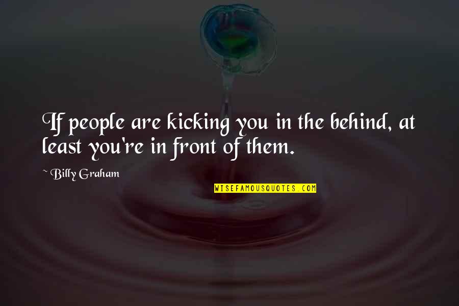 Kicking Out Quotes By Billy Graham: If people are kicking you in the behind,