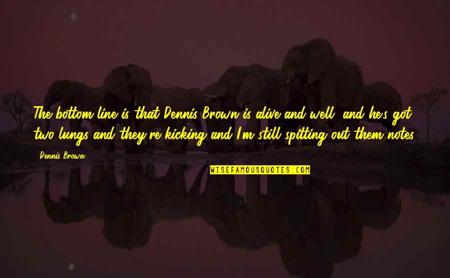 Kicking Out Quotes By Dennis Brown: The bottom line is that Dennis Brown is