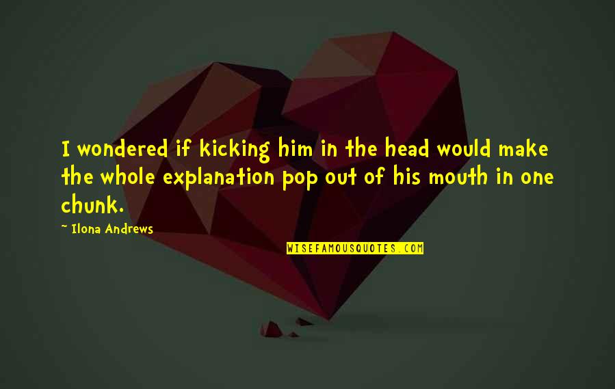 Kicking Out Quotes By Ilona Andrews: I wondered if kicking him in the head