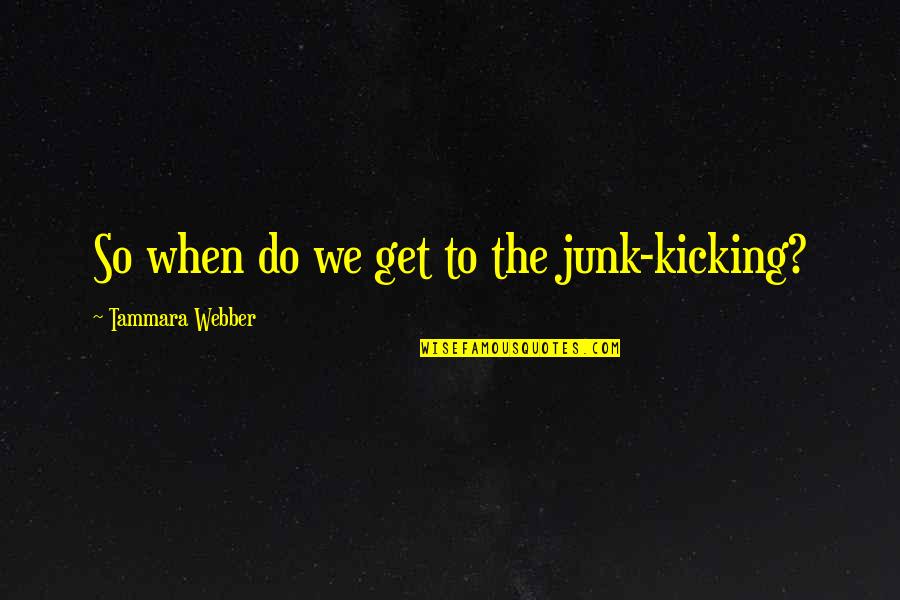 Kicking Out Quotes By Tammara Webber: So when do we get to the junk-kicking?