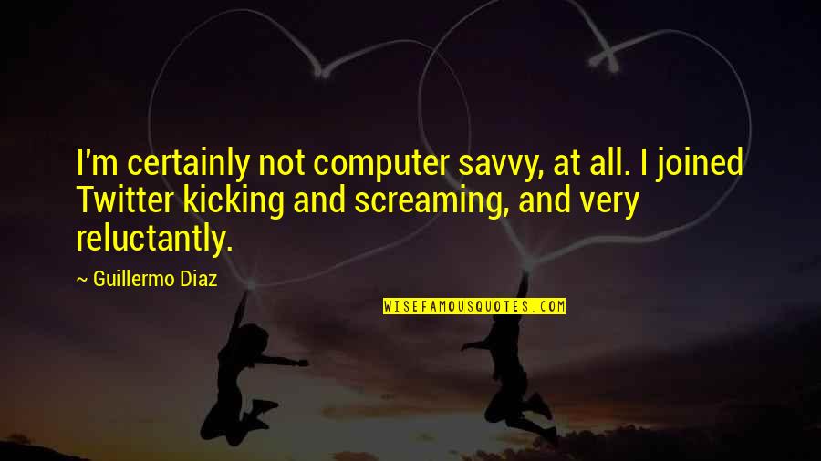 Kicking Screaming Quotes By Guillermo Diaz: I'm certainly not computer savvy, at all. I