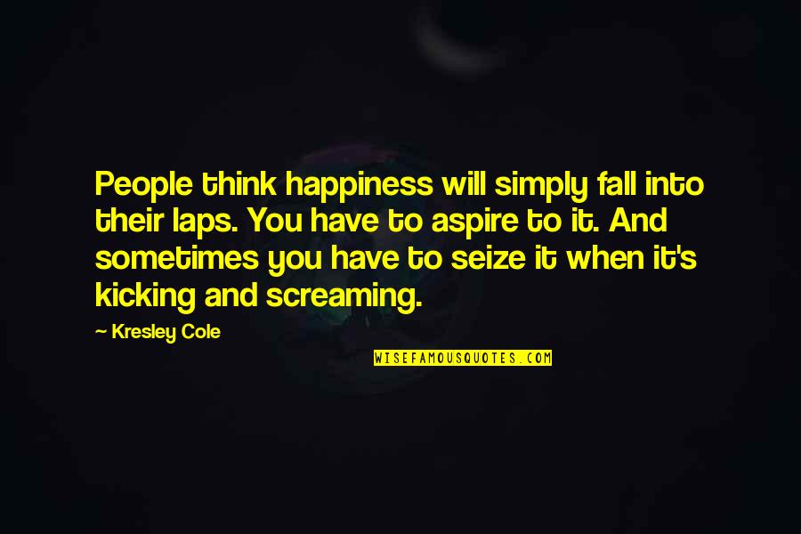 Kicking Screaming Quotes By Kresley Cole: People think happiness will simply fall into their