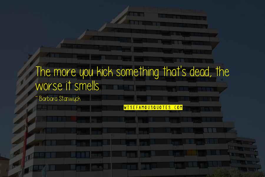 Kicks Quotes By Barbara Stanwyck: The more you kick something that's dead, the