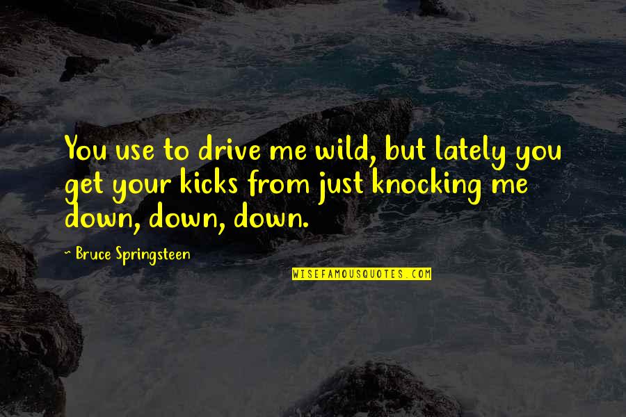 Kicks Quotes By Bruce Springsteen: You use to drive me wild, but lately