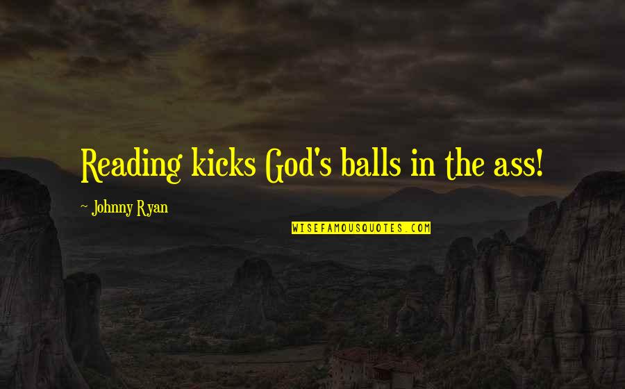 Kicks Quotes By Johnny Ryan: Reading kicks God's balls in the ass!