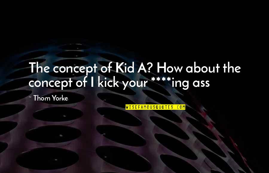 Kicks Quotes By Thom Yorke: The concept of Kid A? How about the