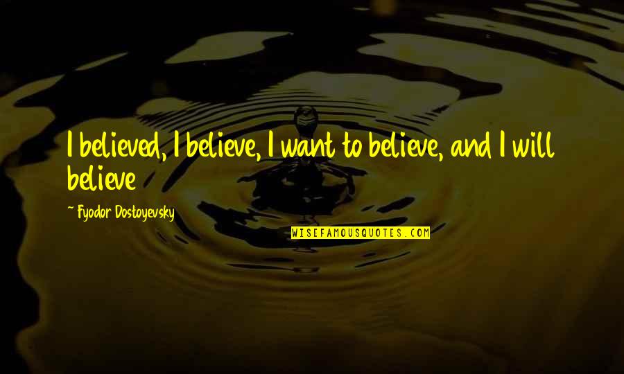 Kickshaws Bakery Quotes By Fyodor Dostoyevsky: I believed, I believe, I want to believe, Kickshaws Bakery Quotes By Fyodor Dostoyevsky: I believed, I believe, I want to believe,