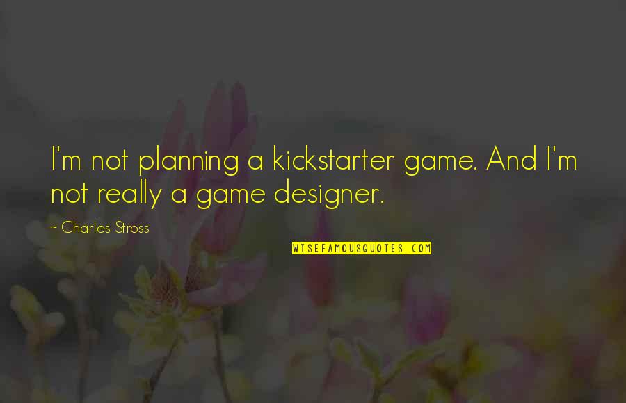 Kickstarter's Quotes By Charles Stross: I'm not planning a kickstarter game. And I'm