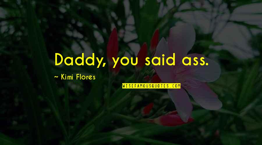 Kickstarts Synonyms Quotes By Kimi Flores: Daddy, you said ass. Kickstarts Synonyms Quotes By Kimi Flores: Daddy, you said ass.