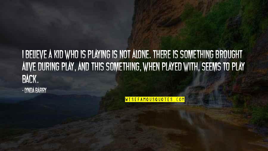Kid And Play Quotes By Lynda Barry: I believe a kid who is playing is Kid And Play Quotes By Lynda Barry: I believe a kid who is playing is