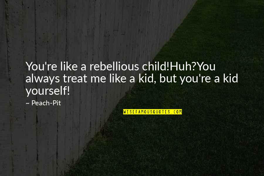 Kid Child Rebellious Quotes By Peach-Pit: You're like a rebellious child!Huh?You always treat me