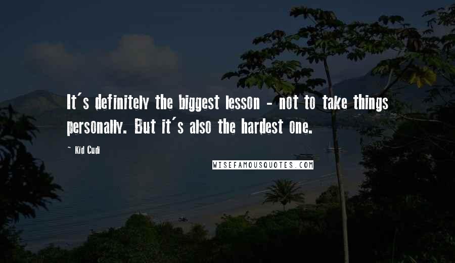 Kid Cudi quotes: It's definitely the biggest lesson - not to take things personally. But it's also the hardest one.