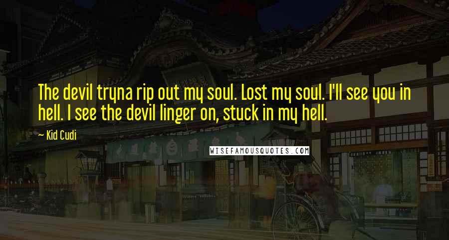 Kid Cudi quotes: The devil tryna rip out my soul. Lost my soul. I'll see you in hell. I see the devil linger on, stuck in my hell.