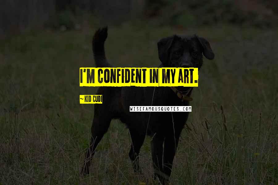 Kid Cudi quotes: I'm confident in my art.