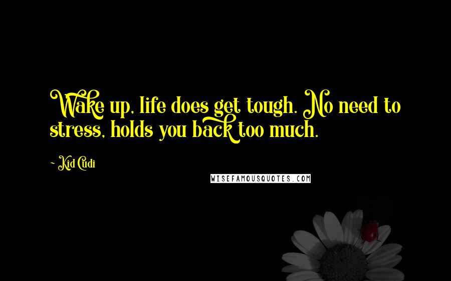 Kid Cudi quotes: Wake up, life does get tough. No need to stress, holds you back too much.