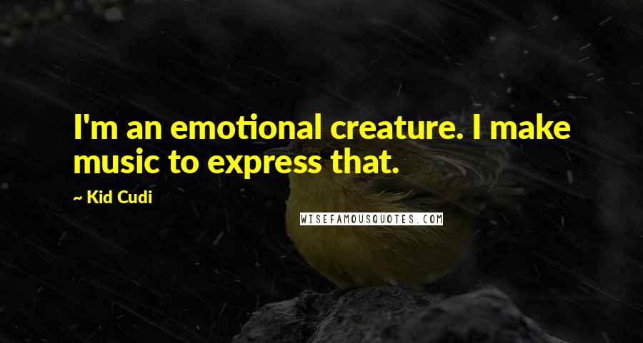 Kid Cudi quotes: I'm an emotional creature. I make music to express that.
