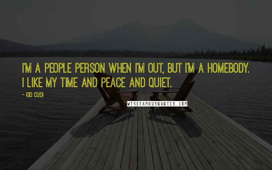Kid Cudi quotes: I'm a people person when I'm out, but I'm a homebody. I like my time and peace and quiet.