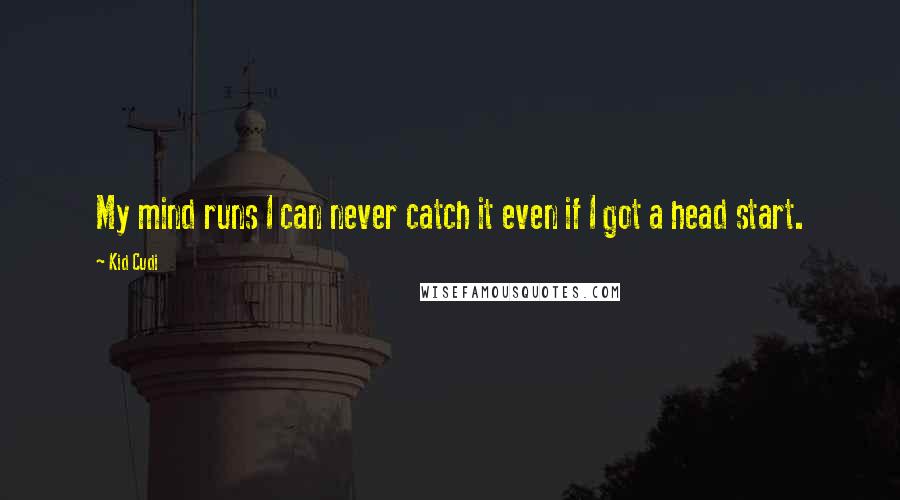 Kid Cudi quotes: My mind runs I can never catch it even if I got a head start.
