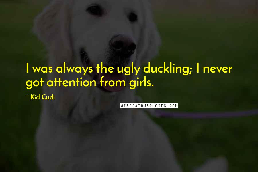 Kid Cudi quotes: I was always the ugly duckling; I never got attention from girls.