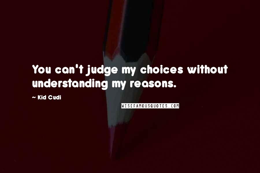Kid Cudi quotes: You can't judge my choices without understanding my reasons.
