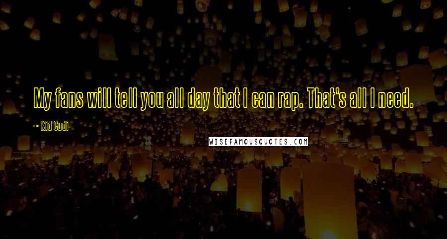Kid Cudi quotes: My fans will tell you all day that I can rap. That's all I need.