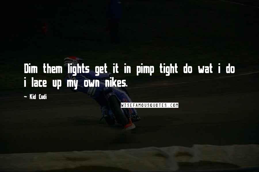 Kid Cudi quotes: Dim them lights get it in pimp tight do wat i do i lace up my own nikes.