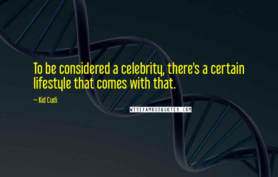 Kid Cudi quotes: To be considered a celebrity, there's a certain lifestyle that comes with that.