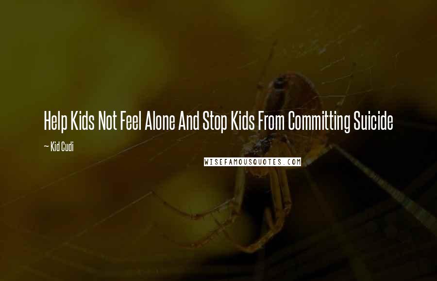 Kid Cudi quotes: Help Kids Not Feel Alone And Stop Kids From Committing Suicide