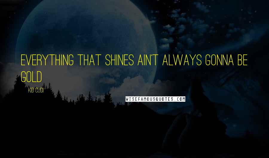 Kid Cudi quotes: Everything that shines ain't always gonna be gold