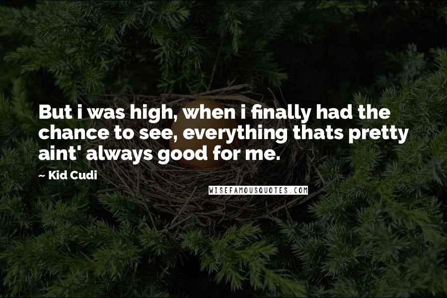Kid Cudi quotes: But i was high, when i finally had the chance to see, everything thats pretty aint' always good for me.