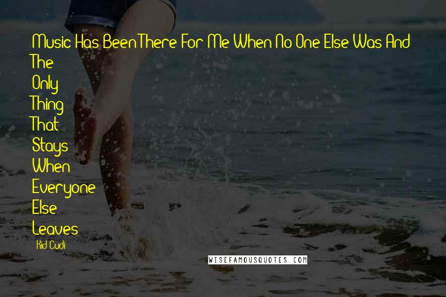 Kid Cudi quotes: Music Has Been There For Me When No One Else Was And The Only Thing That Stays When Everyone Else Leaves