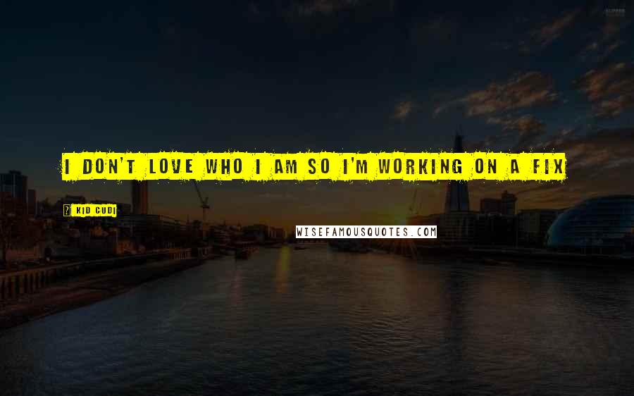 Kid Cudi quotes: I don't love who I am so I'm working on a fix