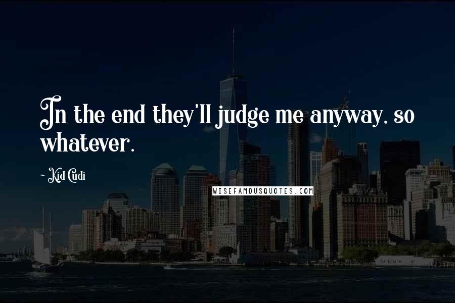 Kid Cudi quotes: In the end they'll judge me anyway, so whatever.
