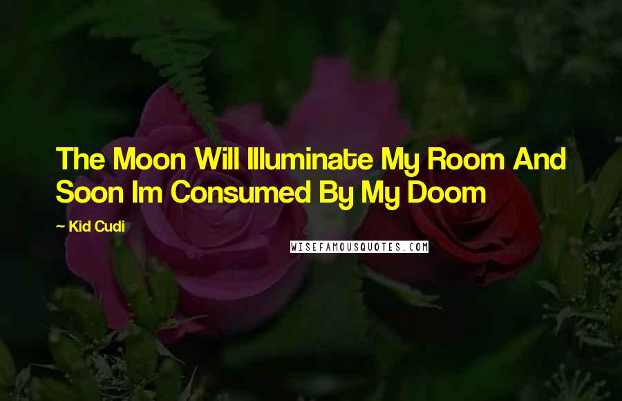 Kid Cudi quotes: The Moon Will Illuminate My Room And Soon Im Consumed By My Doom