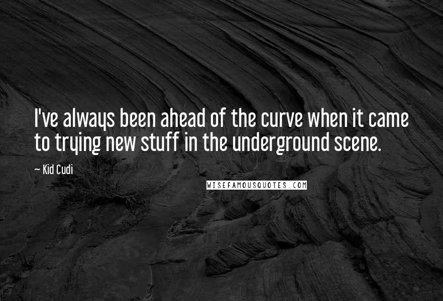 Kid Cudi quotes: I've always been ahead of the curve when it came to trying new stuff in the underground scene.