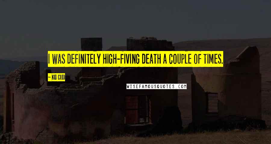 Kid Cudi quotes: I was definitely high-fiving death a couple of times.