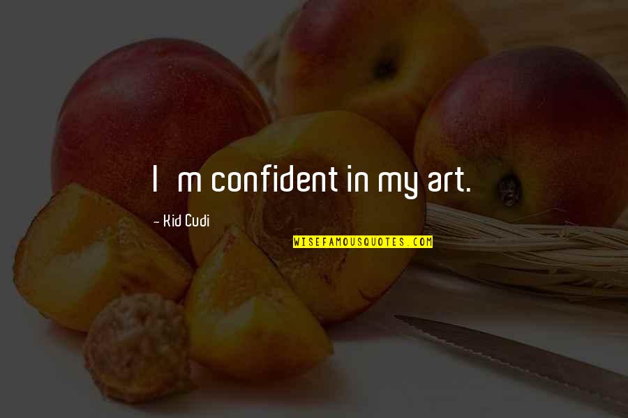 Kid Cudi Quotes By Kid Cudi: I'm confident in my art.