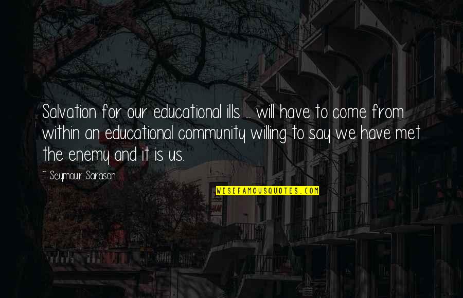 Kid Fortunes Quotes By Seymour Sarason: Salvation for our educational ills ... will have