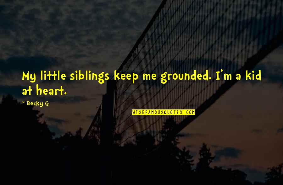 Kid In Heart Quotes By Becky G: My little siblings keep me grounded. I'm a