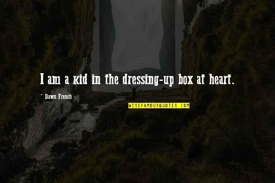 Kid In Heart Quotes By Dawn French: I am a kid in the dressing-up box Kid In Heart Quotes By Dawn French: I am a kid in the dressing-up box