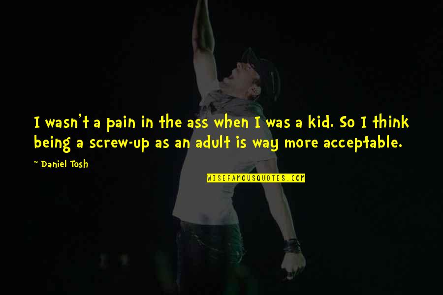 Kid In Quotes By Daniel Tosh: I wasn't a pain in the ass when