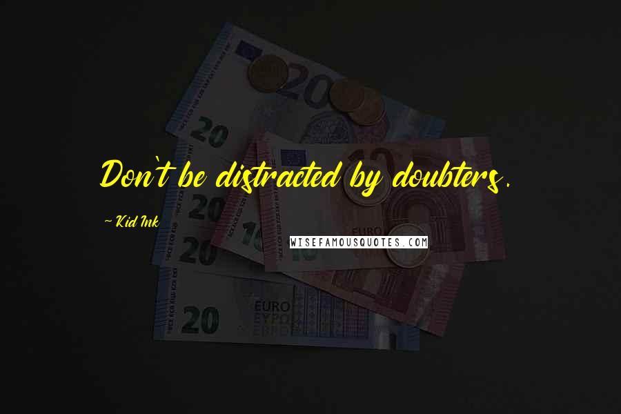 Kid Ink quotes: Don't be distracted by doubters.