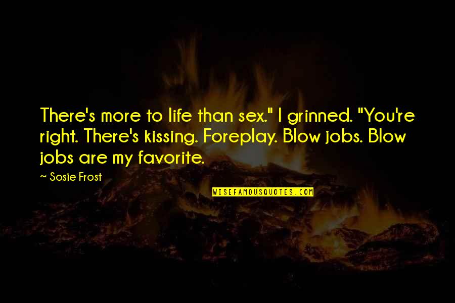 Kid Like To Be Trampled Quotes By Sosie Frost: There's more to life than sex." I grinned. Kid Like To Be Trampled Quotes By Sosie Frost: There's more to life than sex." I grinned.