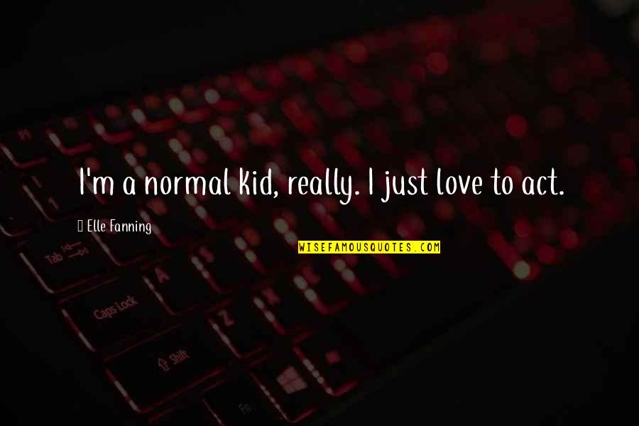 Kid Love Quotes By Elle Fanning: I'm a normal kid, really. I just love