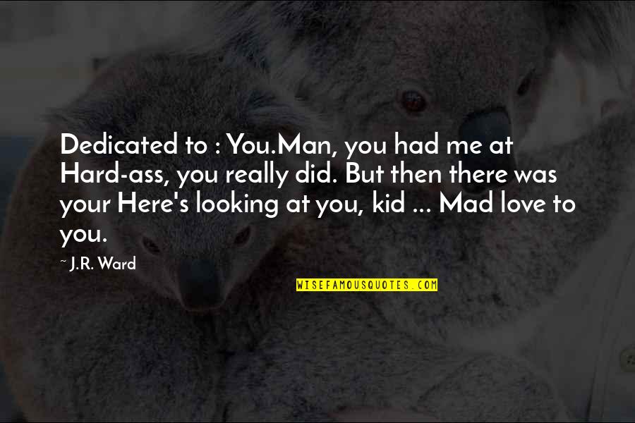 Kid Love Quotes By J.R. Ward: Dedicated to : You.Man, you had me at