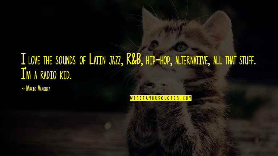 Kid Love Quotes By Mario Vazquez: I love the sounds of Latin jazz, R&B,